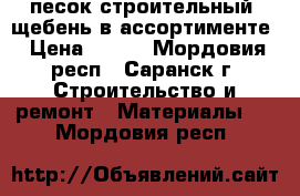 песок строительный, щебень в ассортименте › Цена ­ 400 - Мордовия респ., Саранск г. Строительство и ремонт » Материалы   . Мордовия респ.